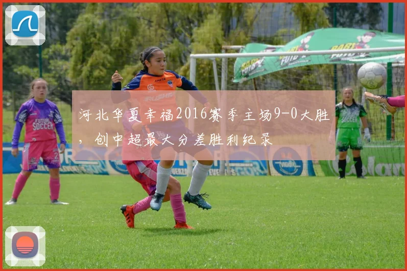 河北华夏幸福2016赛季主场9-0大胜,创中超最大分差胜利纪录
