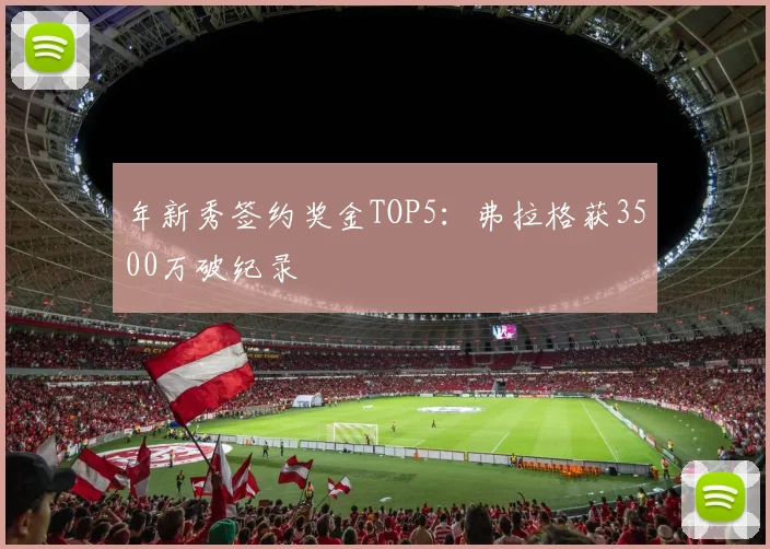 年新秀签约奖金TOP5：弗拉格获3500万破纪录