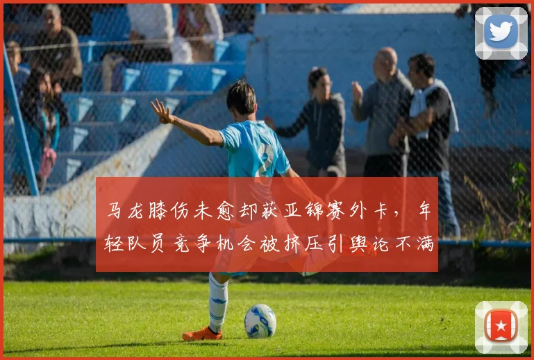 马龙膝伤未愈却获亚锦赛外卡，年轻队员竞争机会被挤压引舆论不满